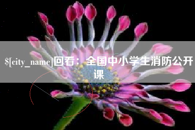 义乌回看：全国中小学生消防公开课
