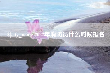 义乌2022年消防员什么时候报名