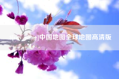 义乌中国地图全球地图高清版
