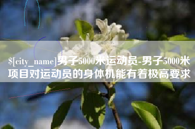 义乌男子5000米运动员-男子5000米项目对运动员的身体机能有着极高要求