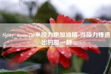 义乌50米接力跑加油稿-当接力棒递出的那一刻