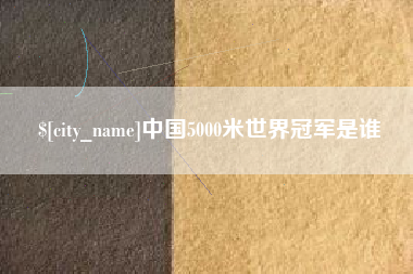 义乌中国5000米世界冠军是谁