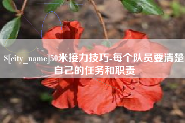 义乌50米接力技巧-每个队员要清楚自己的任务和职责