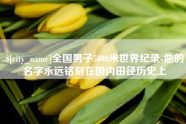 义乌全国男子5000米世界纪录-他的名字永远铭刻在国内田径历史上
