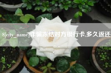 义乌诈骗冻结对方银行卡,多久返还