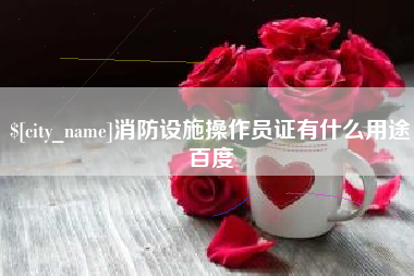 义乌消防设施操作员证有什么用途百度