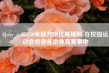 义乌50米接力跑比赛规则-在校园运动会或者各类体育赛事中