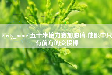 义乌五十米接力赛加油稿-他眼中只有前方的交接棒
