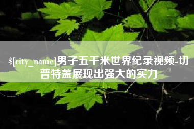 义乌男子五千米世界纪录视频-切普特盖展现出强大的实力