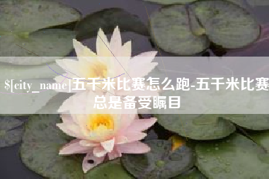 义乌五千米比赛怎么跑-五千米比赛总是备受瞩目