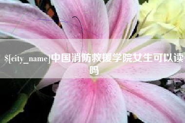 义乌中国消防救援学院女生可以读吗