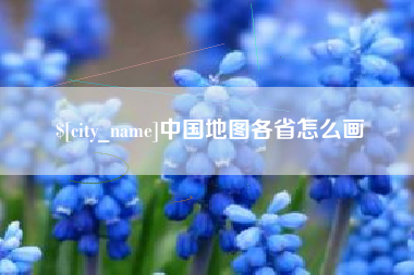 义乌中国地图各省怎么画