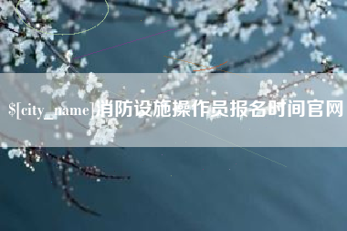 义乌消防设施操作员报名时间官网