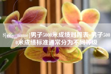 义乌男子5000米成绩对照表-男子5000米成绩标准通常分为不同等级