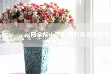 义乌最全的中国地图和各省地图及各市地图