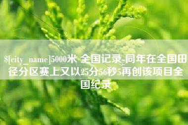 义乌5000米 全国记录-同年在全国田径分区赛上又以25分56秒5再创该项目全国纪录