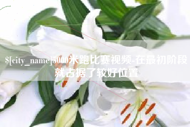 义乌5000米跑比赛视频-在最初阶段就占据了较好位置