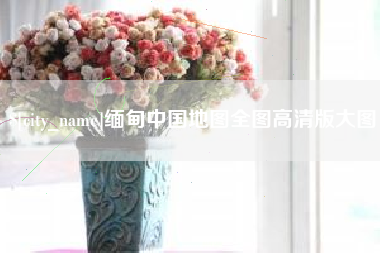 义乌缅甸中国地图全图高清版大图