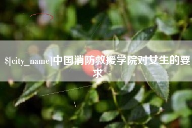 义乌中国消防救援学院对女生的要求