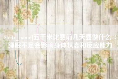 义乌五千米比赛前几天要做什么-：睡眠不足会影响身体状态和反应能力