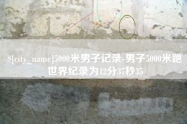 义乌5000米男子记录-男子5000米跑世界纪录为12分37秒35