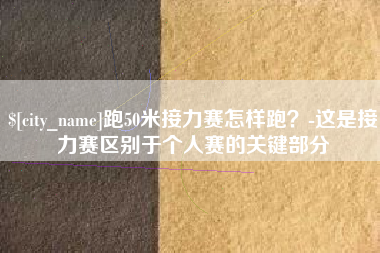 义乌跑50米接力赛怎样跑？-这是接力赛区别于个人赛的关键部分