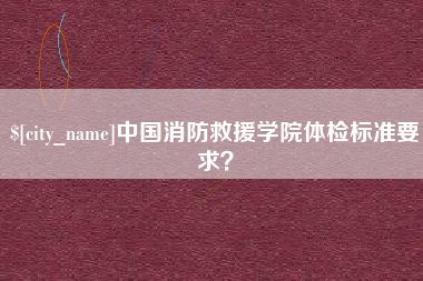 义乌中国消防救援学院体检标准要求？