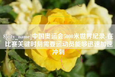 义乌中国奥运会5000米世界纪录-在比赛关键时刻需要运动员能够迅速加速冲刺