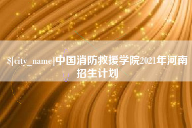 义乌中国消防救援学院2021年河南招生计划