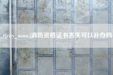 义乌消防资格证书丢失可以补办吗