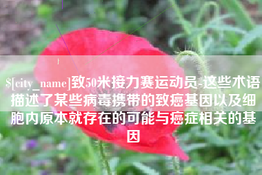 义乌致50米接力赛运动员-这些术语描述了某些病毒携带的致癌基因以及细胞内原本就存在的可能与癌症相关的基因