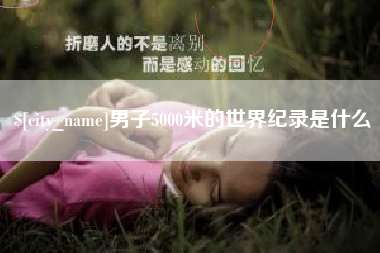 义乌男子5000米的世界纪录是什么