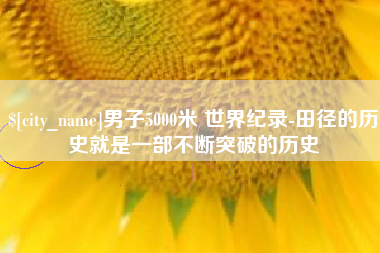 义乌男子5000米 世界纪录-田径的历史就是一部不断突破的历史