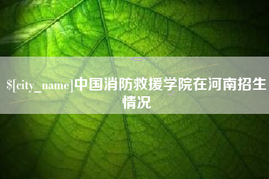 义乌中国消防救援学院在河南招生情况