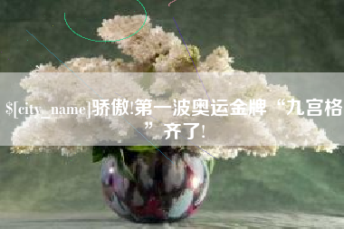 义乌骄傲!第一波奥运金牌“九宫格”齐了!