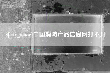 义乌中国消防产品信息网打不开