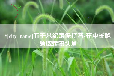 义乌五千米纪录保持者-在中长跑领域崭露头角