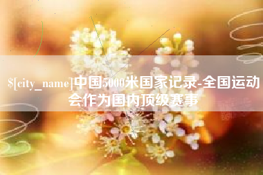 义乌中国5000米国家记录-全国运动会作为国内顶级赛事