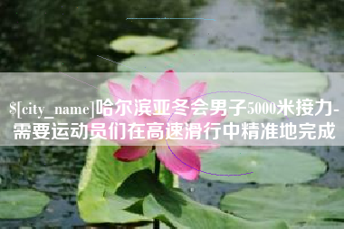 义乌哈尔滨亚冬会男子5000米接力-需要运动员们在高速滑行中精准地完成