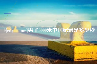 义乌男子5000米中国纪录是多少秒