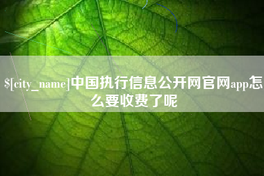 义乌中国执行信息公开网官网app怎么要收费了呢