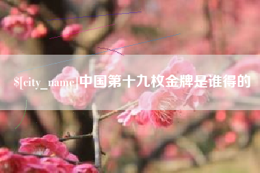 义乌中国第十九枚金牌是谁得的