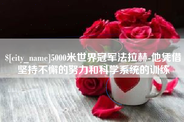 义乌5000米世界冠军法拉赫-他凭借坚持不懈的努力和科学系统的训练