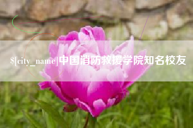 义乌中国消防救援学院知名校友