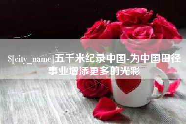 义乌五千米纪录中国-为中国田径事业增添更多的光彩