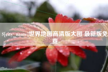 义乌世界地图高清版大图 最新版免费
