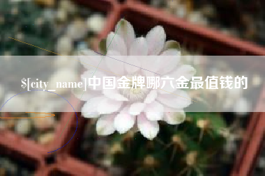 义乌中国金牌哪六金最值钱的