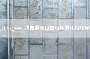 义乌我国消防日是每年的几月几号