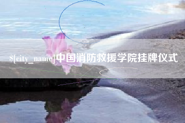 义乌中国消防救援学院挂牌仪式